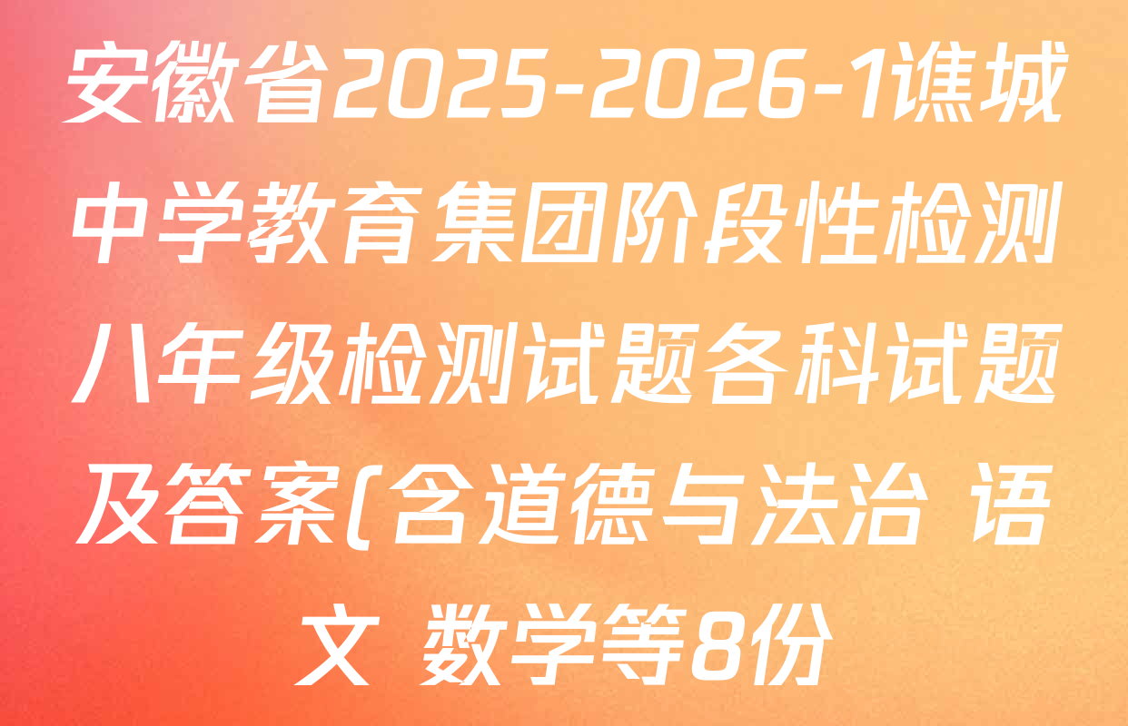 安徽省2025-2026-1谯城中学教育集团阶段性检测八年级检测试题各科试题及答案(含道德与法治 语文 数学等8份) 安徽省2025-2026-1谯城中学教育集团阶段性检测八年级检测试题各科试题及答案(含道德与法治 语文 数学等8份)